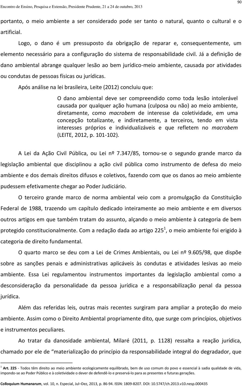 Já a definição de dano ambiental abrange qualquer lesão ao bem jurídico-meio ambiente, causada por atividades ou condutas de pessoas físicas ou jurídicas.