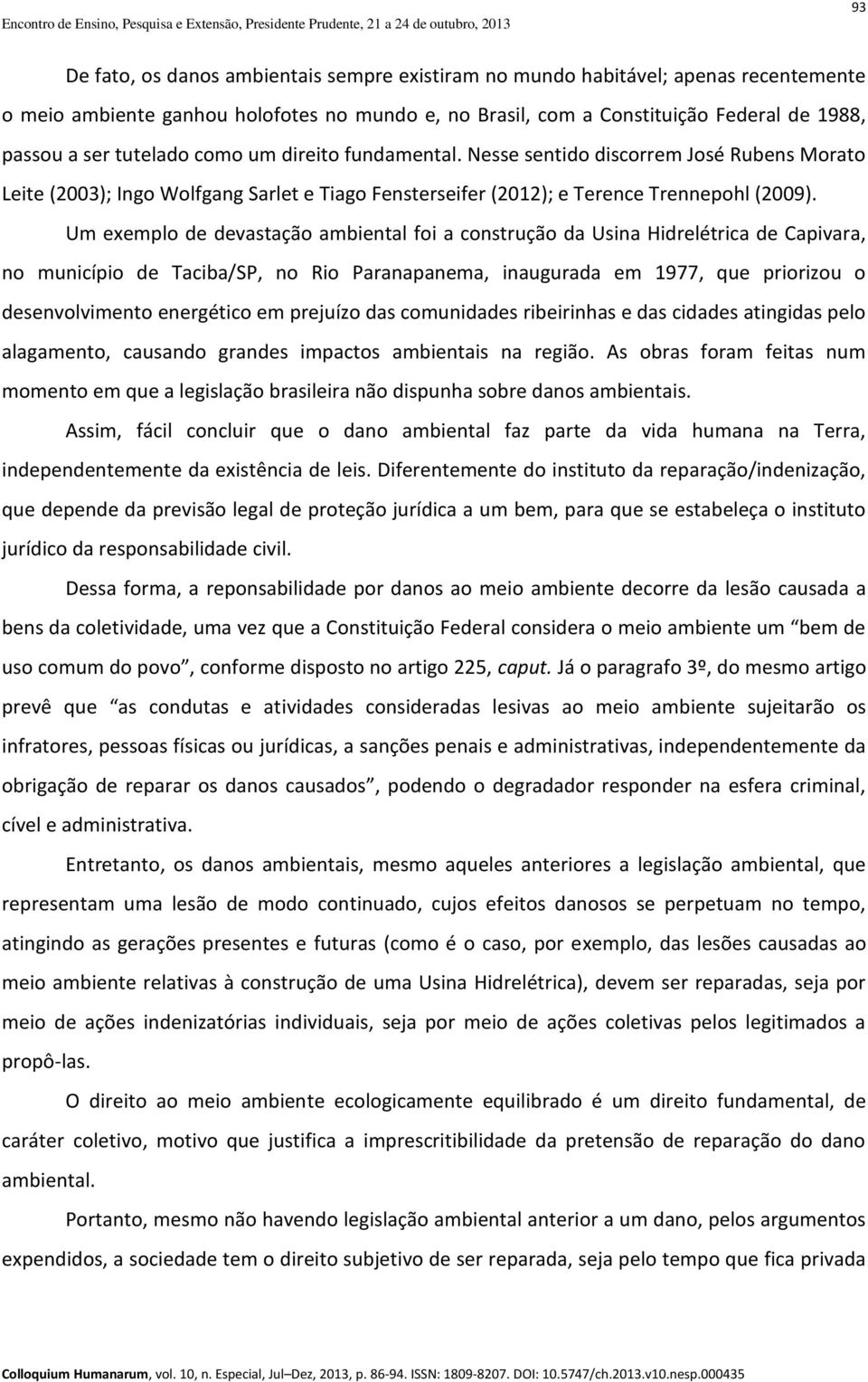 Um exemplo de devastação ambiental foi a construção da Usina Hidrelétrica de Capivara, no município de Taciba/SP, no Rio Paranapanema, inaugurada em 1977, que priorizou o desenvolvimento energético