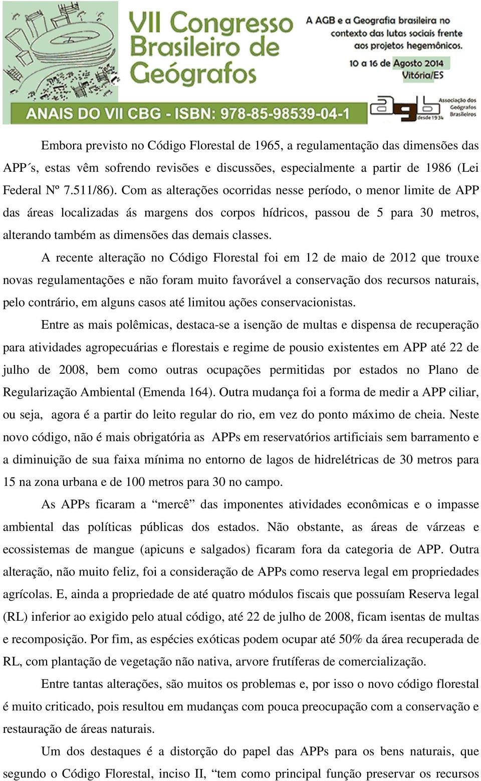 A recente alteração no Código Florestal foi em 12 de maio de 2012 que trouxe novas regulamentações e não foram muito favorável a conservação dos recursos naturais, pelo contrário, em alguns casos até