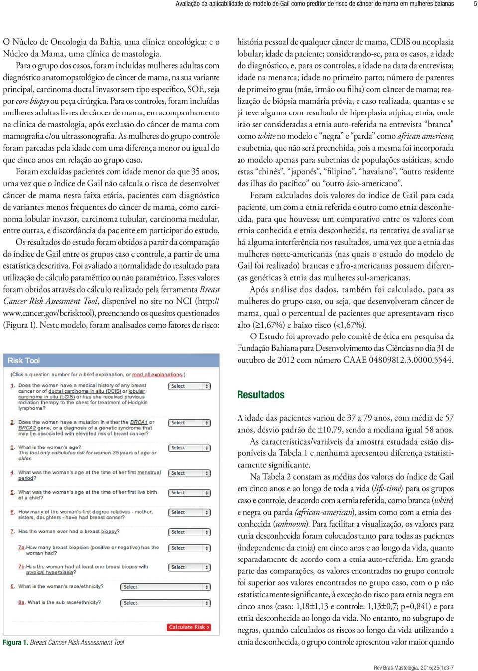 Para o grupo dos casos, foram incluídas mulheres adultas com diagnóstico anatomopatológico de câncer de mama, na sua variante principal, carcinoma ductal invasor sem tipo especifico, SOE, seja por