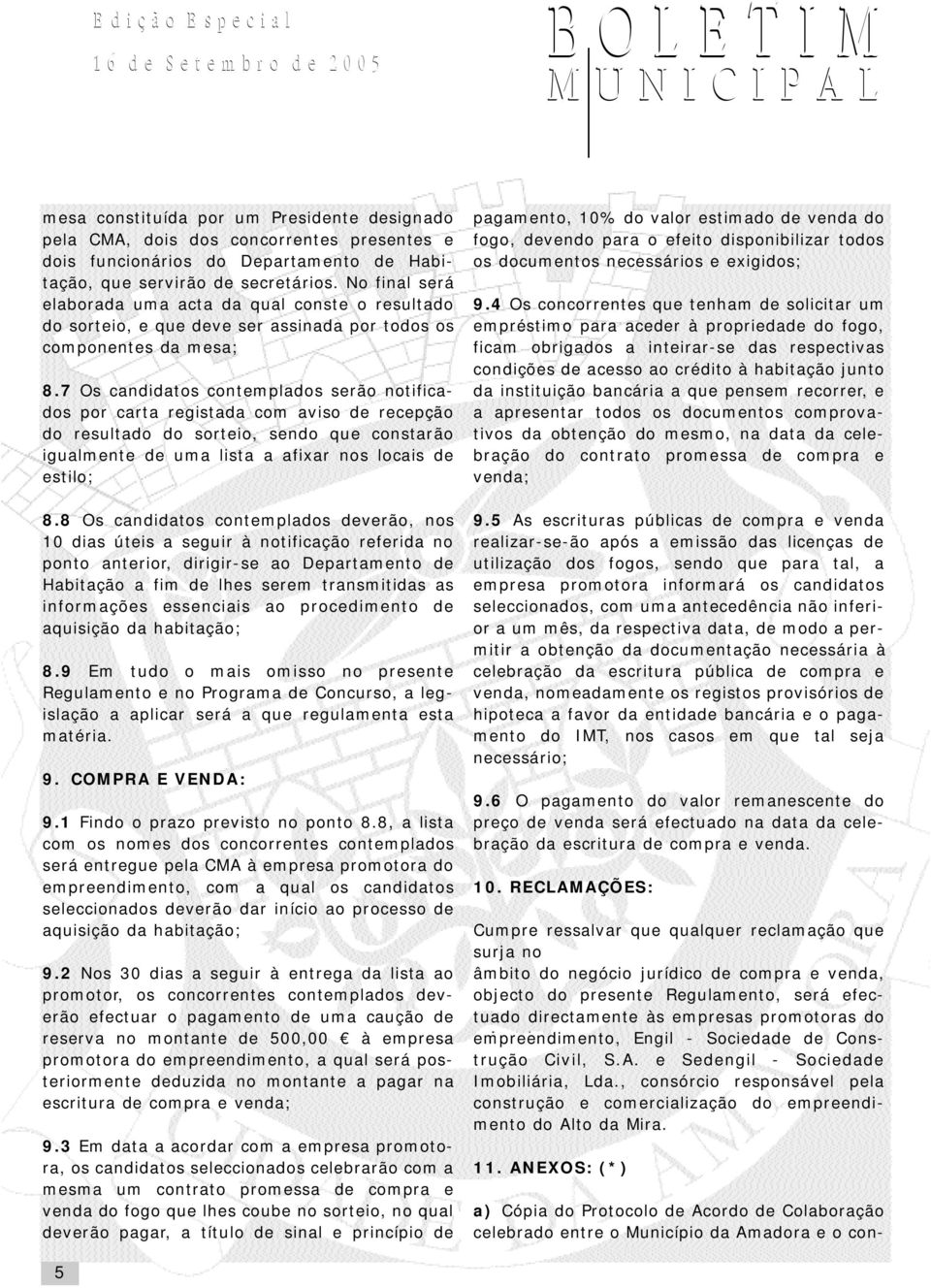 7 Os candidatos contemplados serão notificados por carta registada com aviso de recepção do resultado do sorteio, sendo que constarão igualmente de uma lista a afixar nos locais de estilo; 8.