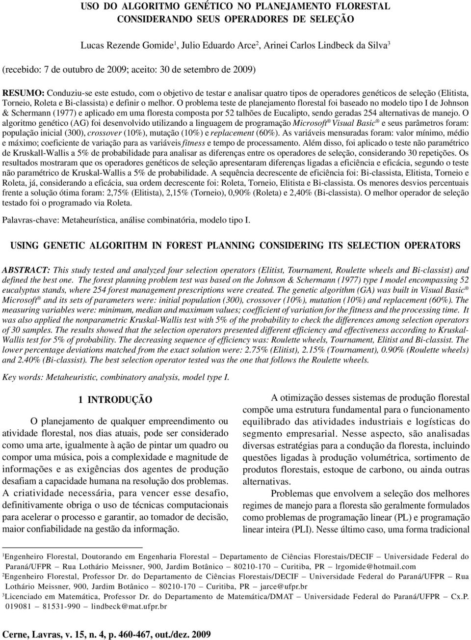 este estudo, com o objetivo de testar e analisar quatro tipos de operadores genéticos de seleção (Elitista, Torneio, Roleta e Bi-classista) e definir o melhor.