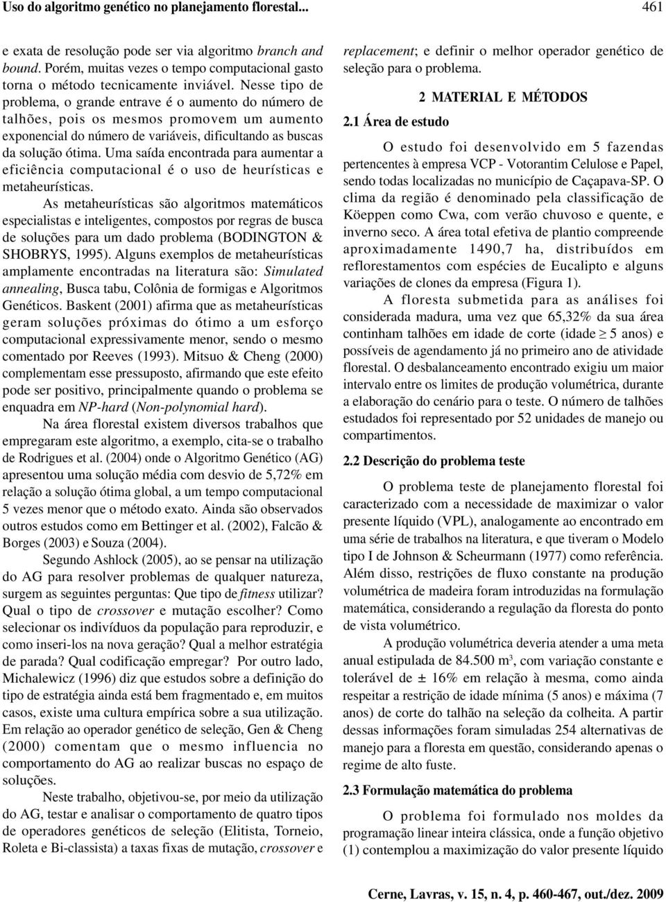 Nesse tipo de problema, o grande entrave é o aumento do número de talhões, pois os mesmos promovem um aumento exponencial do número de variáveis, dificultando as buscas da solução ótima.