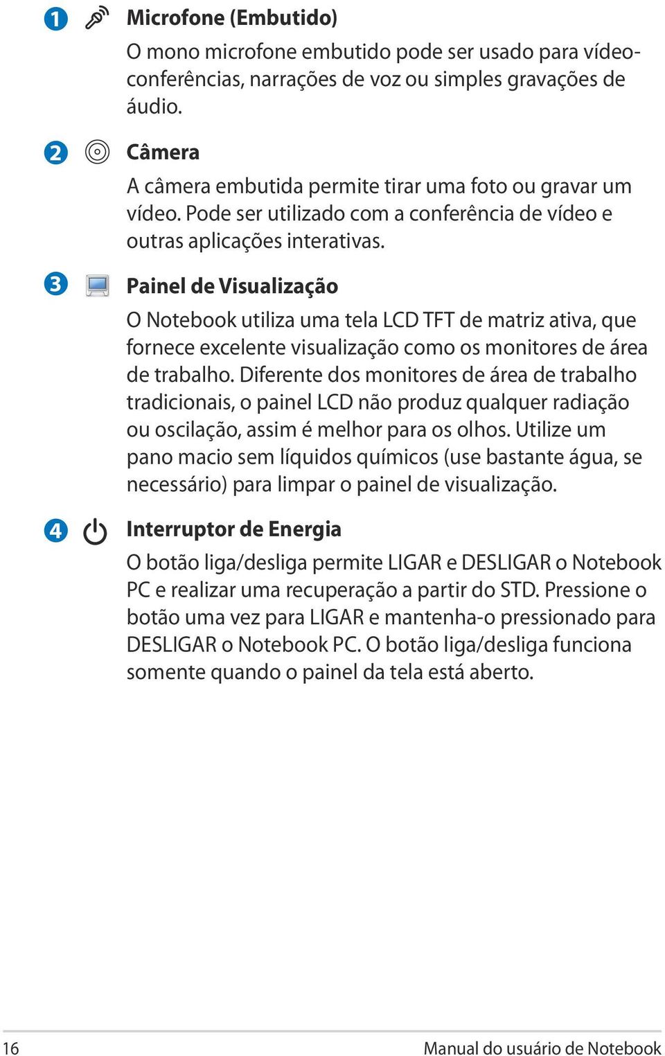 Painel de Visualização O Notebook utiliza uma tela LCD TFT de matriz ativa, que fornece excelente visualização como os monitores de área de trabalho.