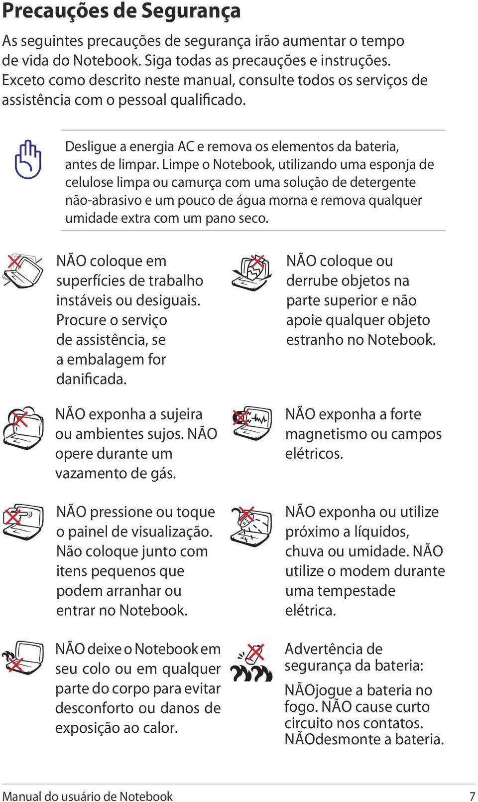 Limpe o Notebook, utilizando uma esponja de celulose limpa ou camurça com uma solução de detergente não-abrasivo e um pouco de água morna e remova qualquer umidade extra com um pano seco.