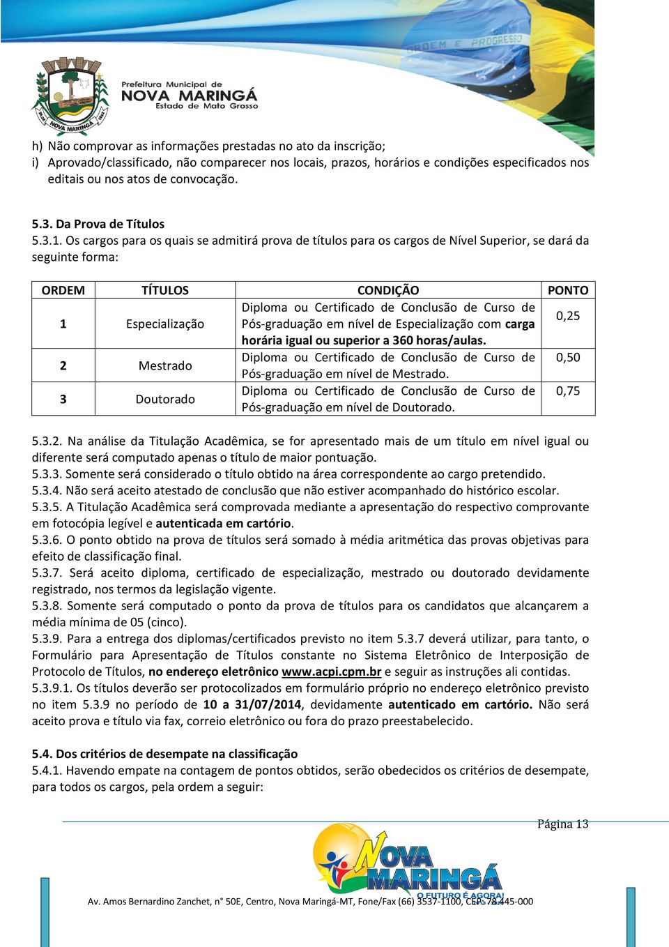 Os cargos para os quais se admitirá prova de títulos para os cargos de Nível Superior, se dará da seguinte forma: ORDEM TÍTULOS CONDIÇÃO PONTO Diploma ou Certificado de Conclusão de Curso de 1