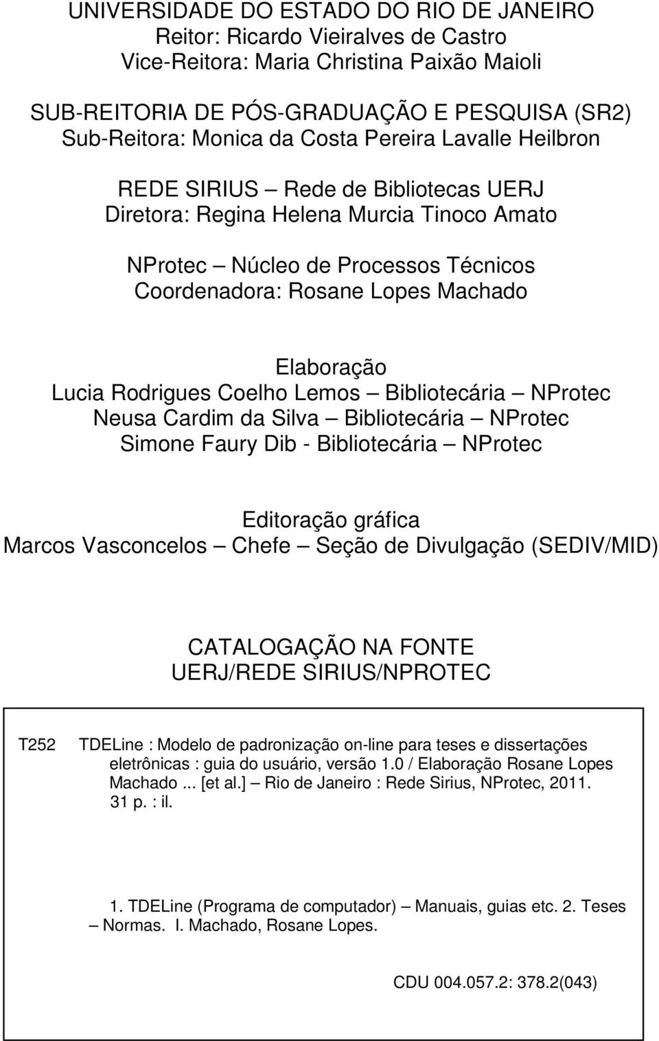 Rodrigues Coelho Lemos Bibliotecária NProtec Neusa Cardim da Silva Bibliotecária NProtec Simone Faury Dib - Bibliotecária NProtec Editoração gráfica Marcos Vasconcelos Chefe Seção de Divulgação