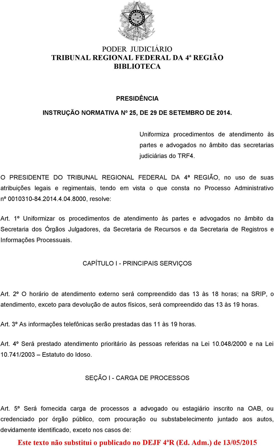 1º Uniformizar os procedimentos de atendimento às partes e advogados no âmbito da Secretaria dos Órgãos Julgadores, da Secretaria de Recursos e da Secretaria de Registros e Informações Processuais.