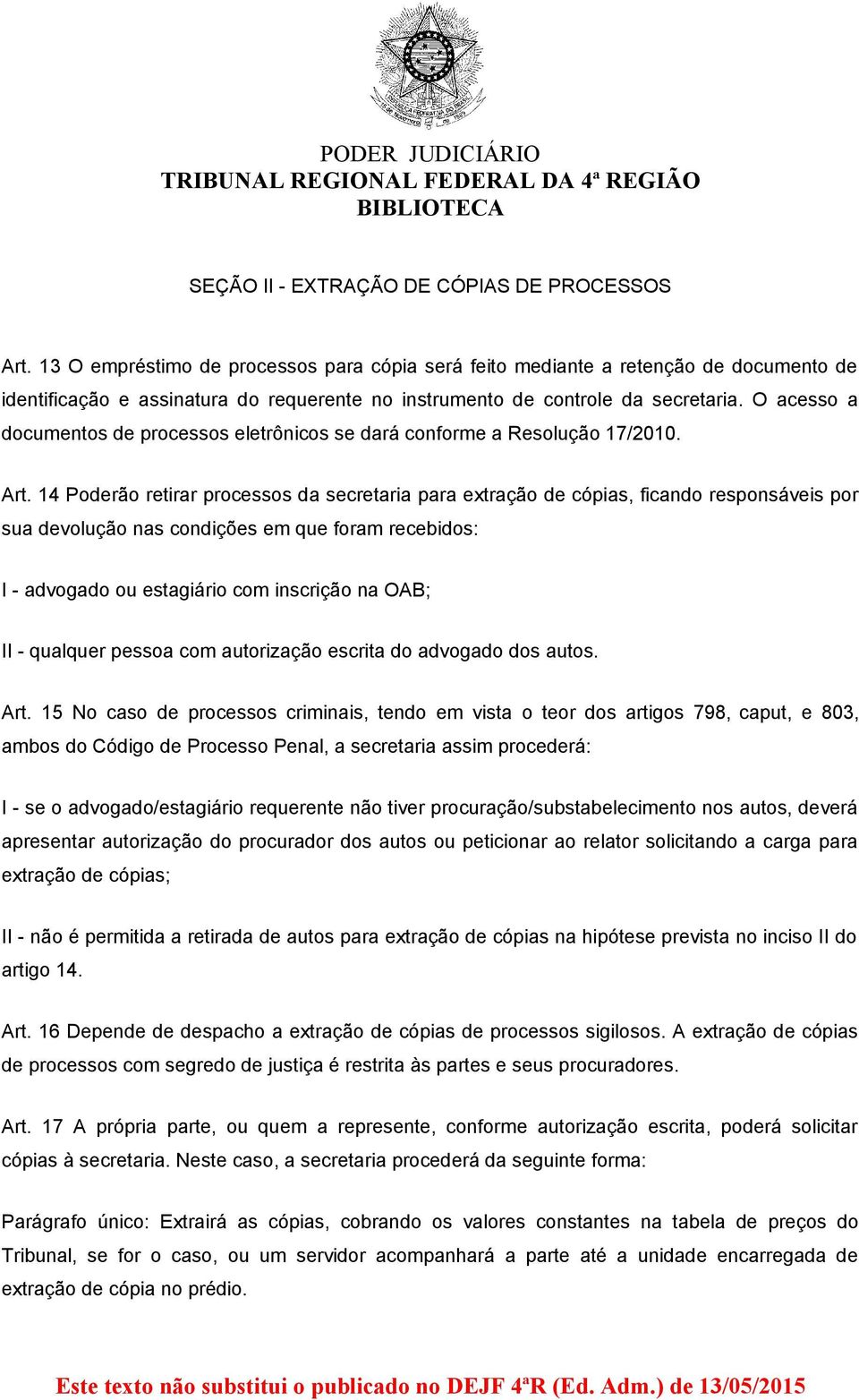 O acesso a documentos de processos eletrônicos se dará conforme a Resolução 17/2010. Art.