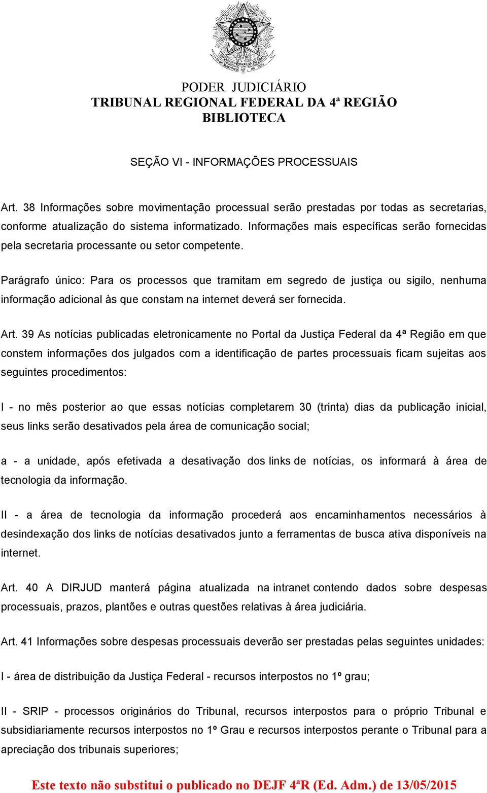 Parágrafo único: Para os processos que tramitam em segredo de justiça ou sigilo, nenhuma informação adicional às que constam na internet deverá ser fornecida. Art.