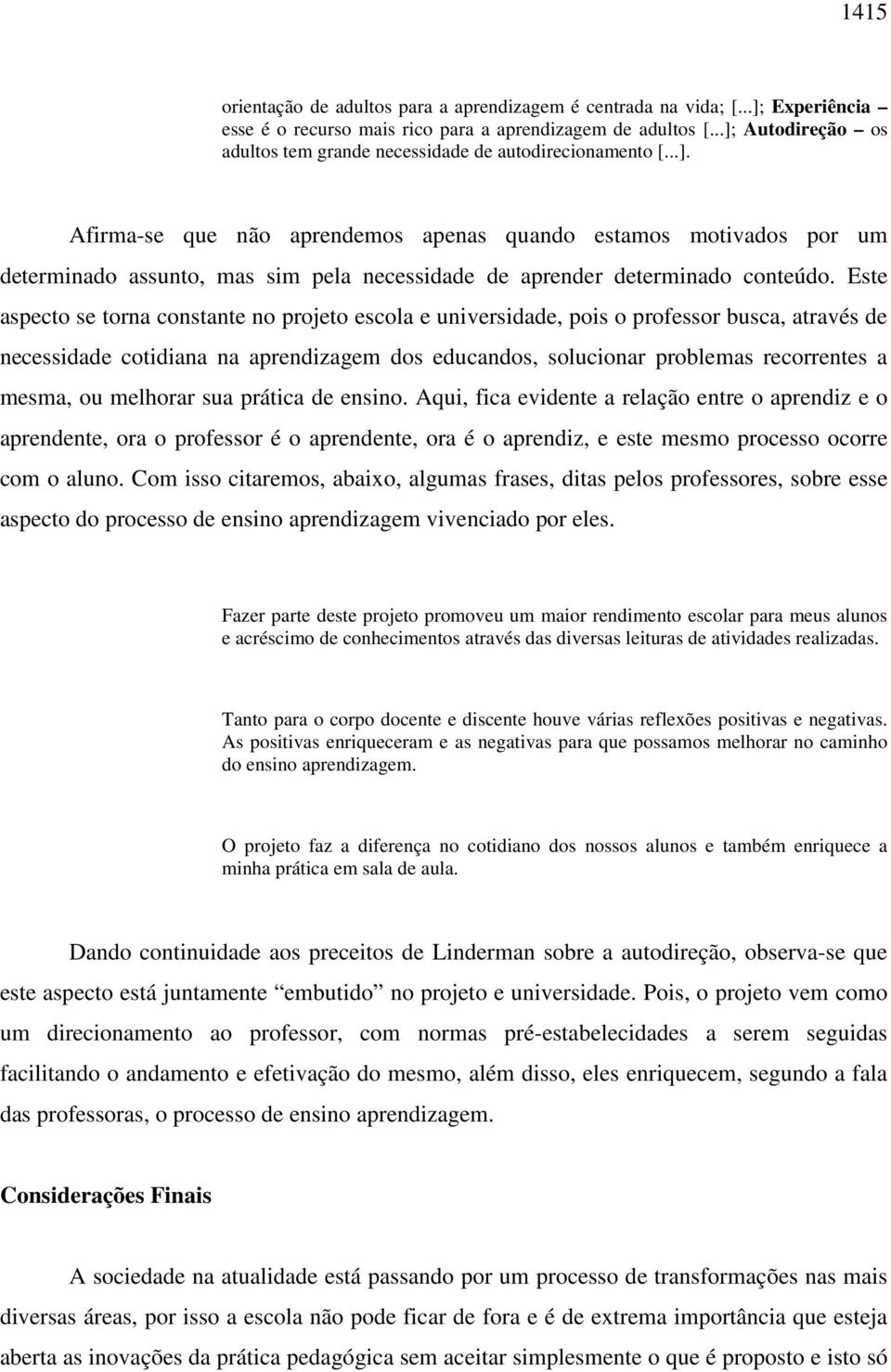 Este aspecto se torna constante no projeto escola e universidade, pois o professor busca, através de necessidade cotidiana na aprendizagem dos educandos, solucionar problemas recorrentes a mesma, ou