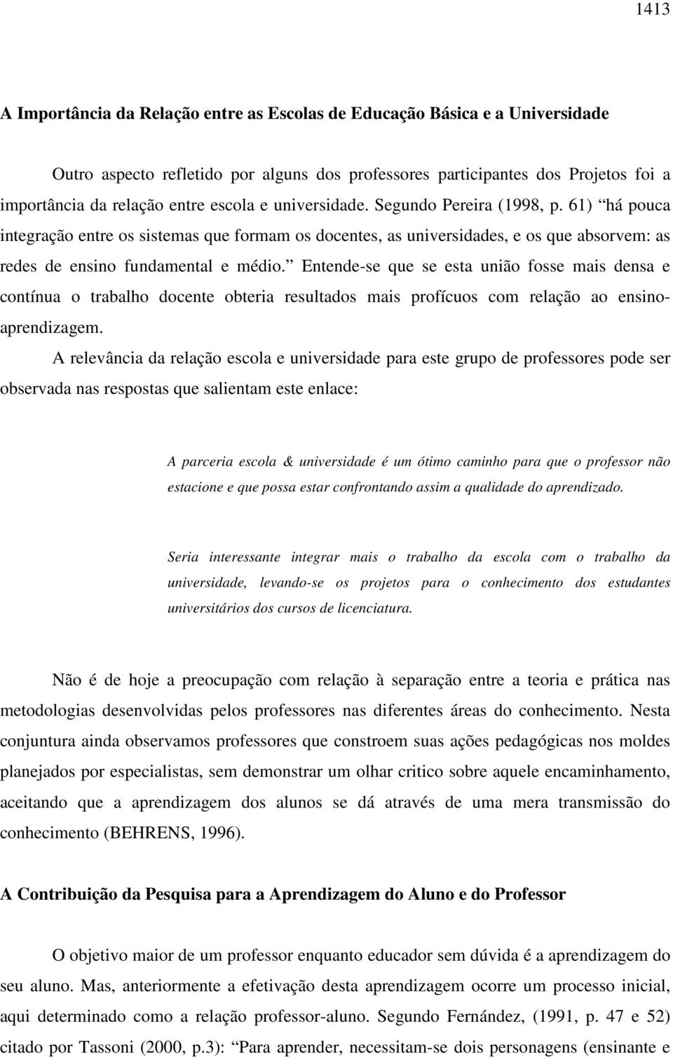 Entende-se que se esta união fosse mais densa e contínua o trabalho docente obteria resultados mais profícuos com relação ao ensinoaprendizagem.