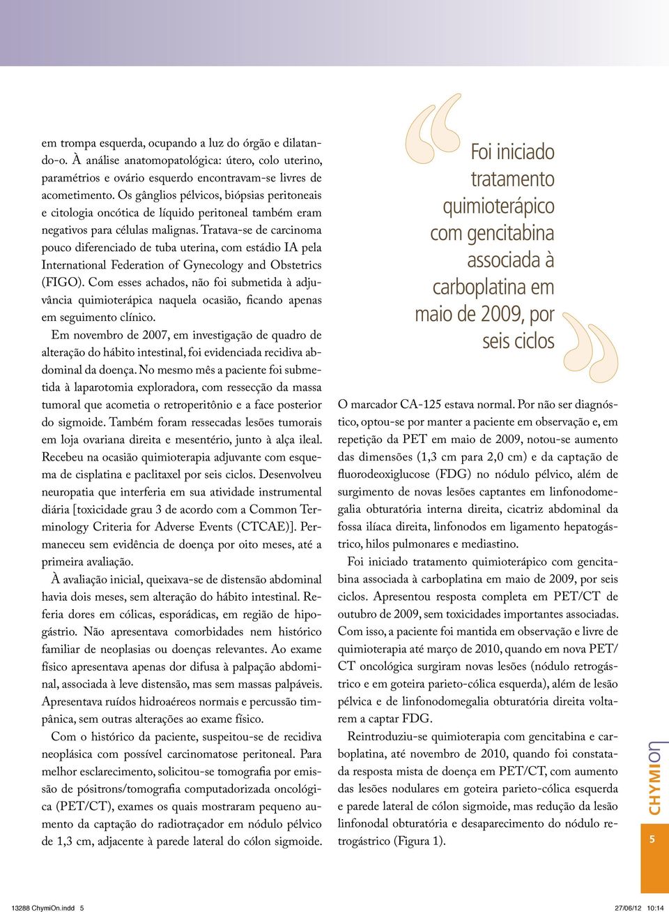 Tratava-se de carcinoma pouco diferenciado de tuba uterina, com estádio IA pela International Federation of Gynecology and Obstetrics (FIGO).