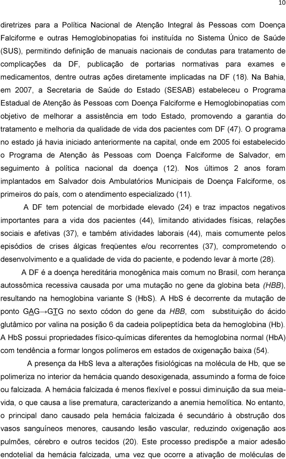 Na Bahia, em 2007, a Secretaria de Saúde do Estado (SESAB) estabeleceu o Programa Estadual de Atenção às Pessoas com Doença Falciforme e Hemoglobinopatias com objetivo de melhorar a assistência em