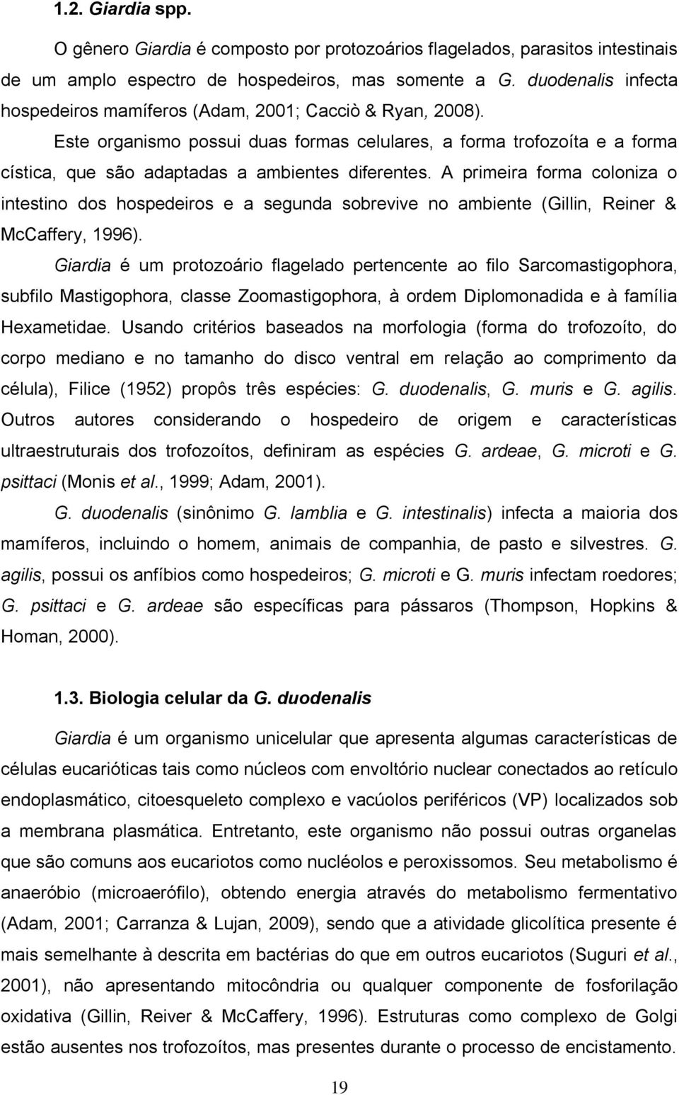 A primeira forma coloniza o intestino dos hospedeiros e a segunda sobrevive no ambiente (Gillin, Reiner & McCaffery, 1996).