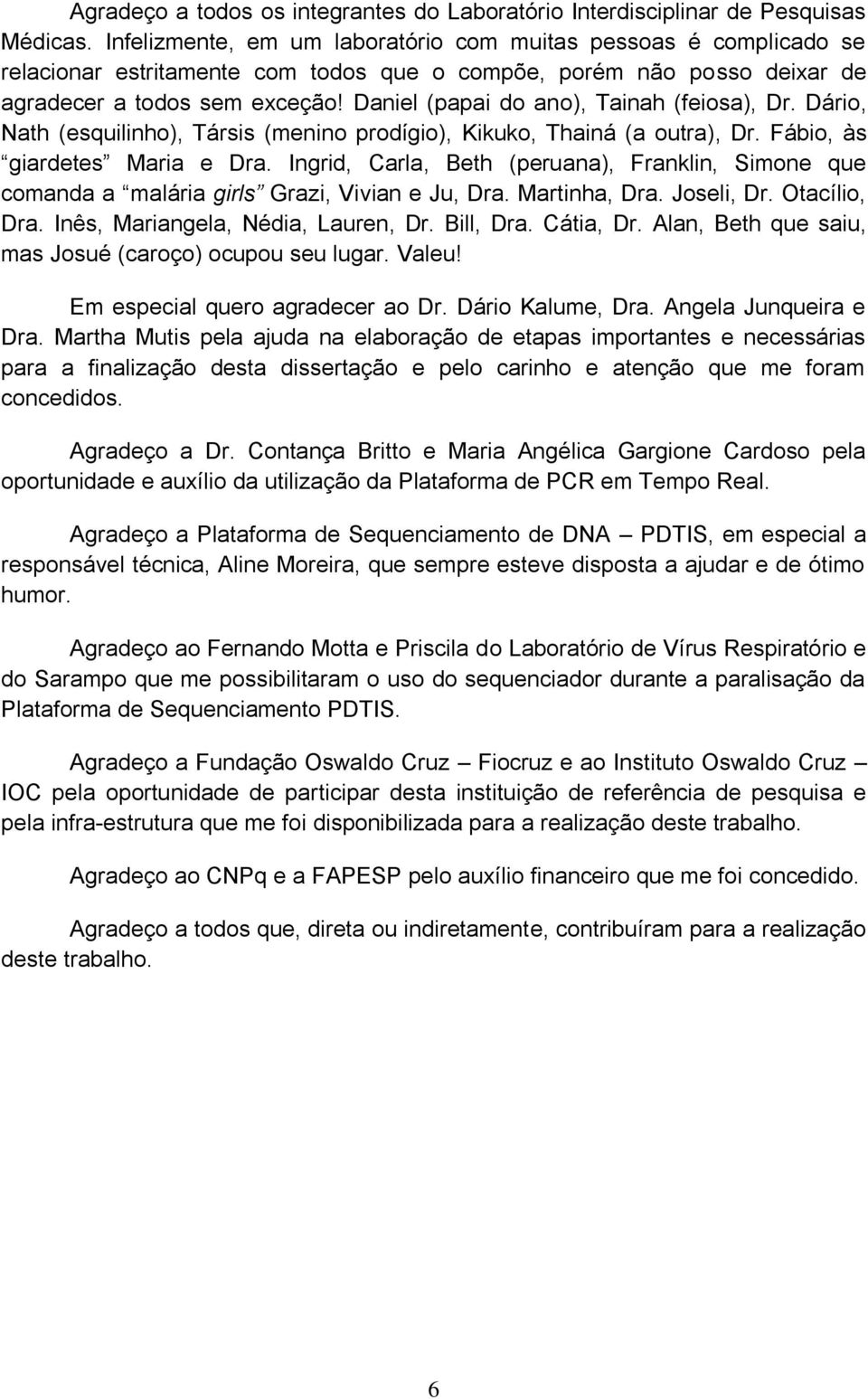 Daniel (papai do ano), Tainah (feiosa), Dr. Dário, Nath (esquilinho), Társis (menino prodígio), Kikuko, Thainá (a outra), Dr. Fábio, às giardetes Maria e Dra.