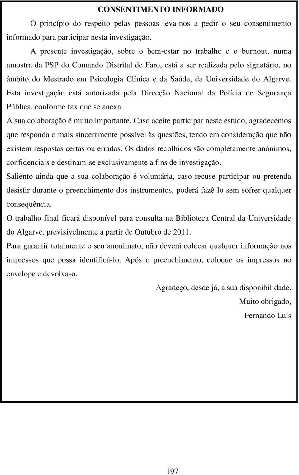 e da Saúde, da Universidade do Algarve. Esta investigação está autorizada pela Direcção Nacional da Polícia de Segurança Pública, conforme fax que se anexa. A sua colaboração é muito importante.