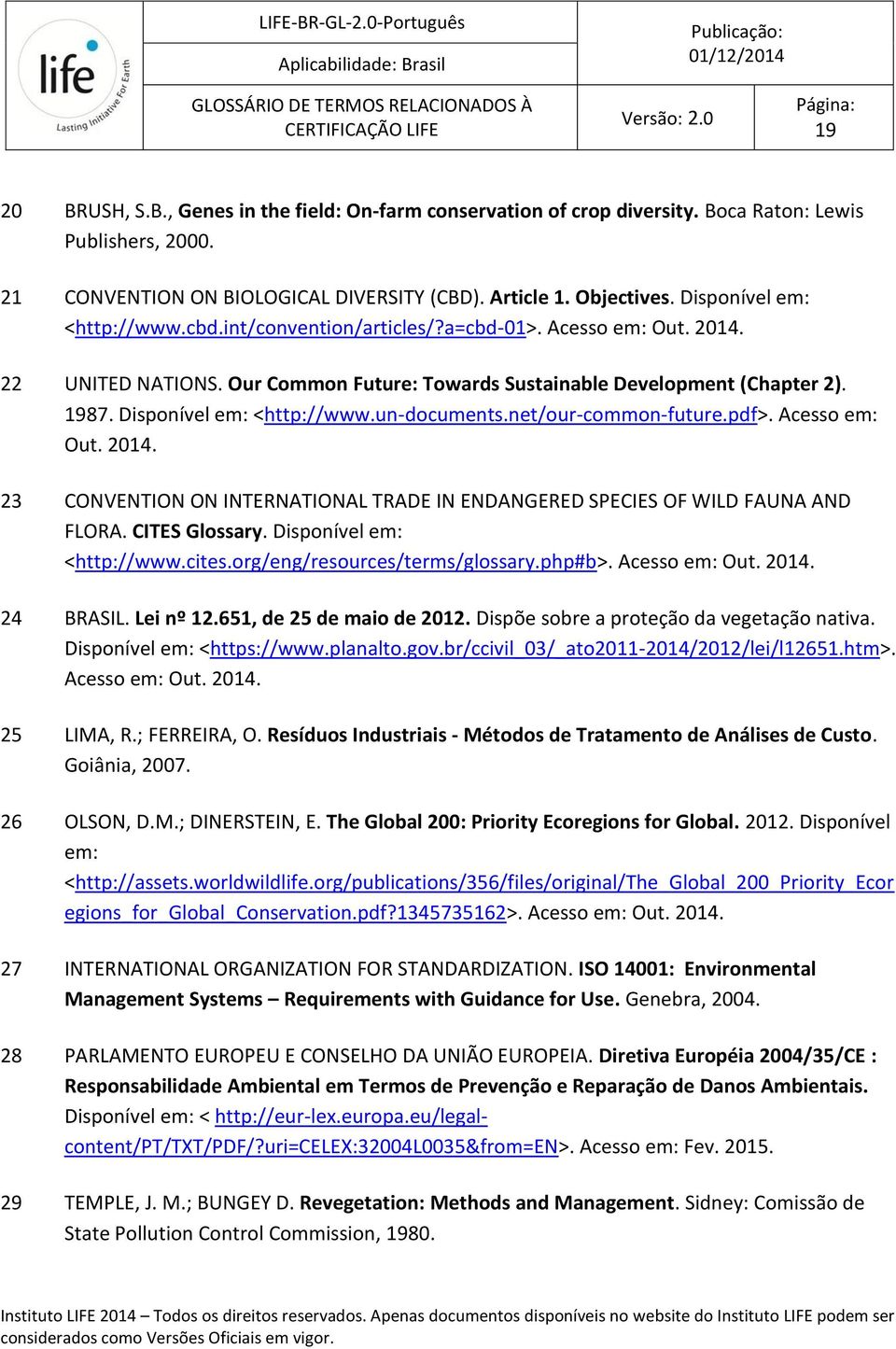 Disponível em: <http://www.un-documents.net/our-common-future.pdf>. Acesso em: Out. 2014. 23 CONVENTION ON INTERNATIONAL TRADE IN ENDANGERED SPECIES OF WILD FAUNA AND FLORA. CITES Glossary.