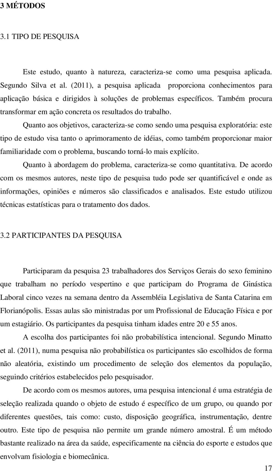 Quanto aos objetivos, caracteriza-se como sendo uma pesquisa exploratória: este tipo de estudo visa tanto o aprimoramento de idéias, como também proporcionar maior familiaridade com o problema,