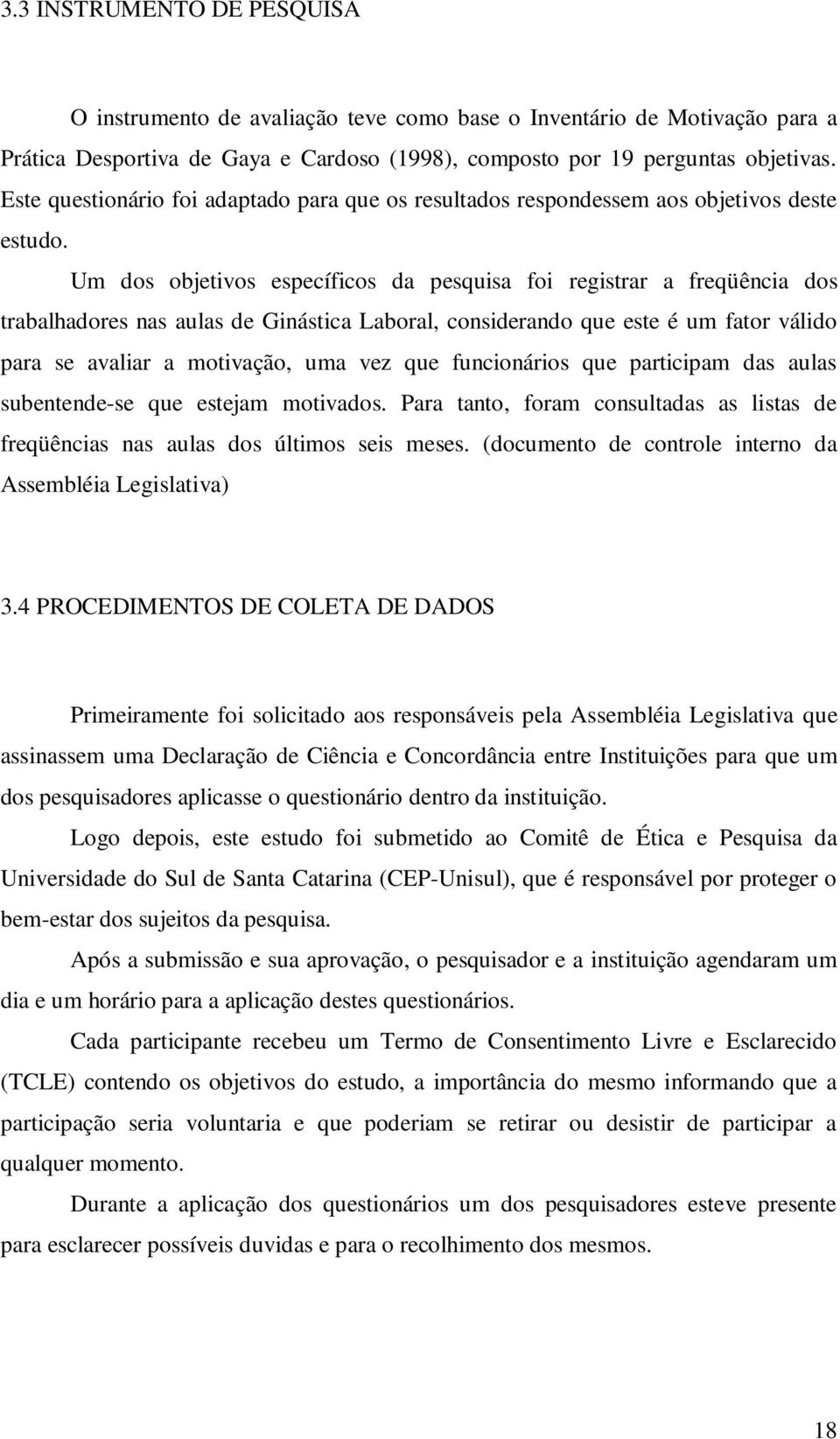 Um dos objetivos específicos da pesquisa foi registrar a freqüência dos trabalhadores nas aulas de Ginástica Laboral, considerando que este é um fator válido para se avaliar a motivação, uma vez que