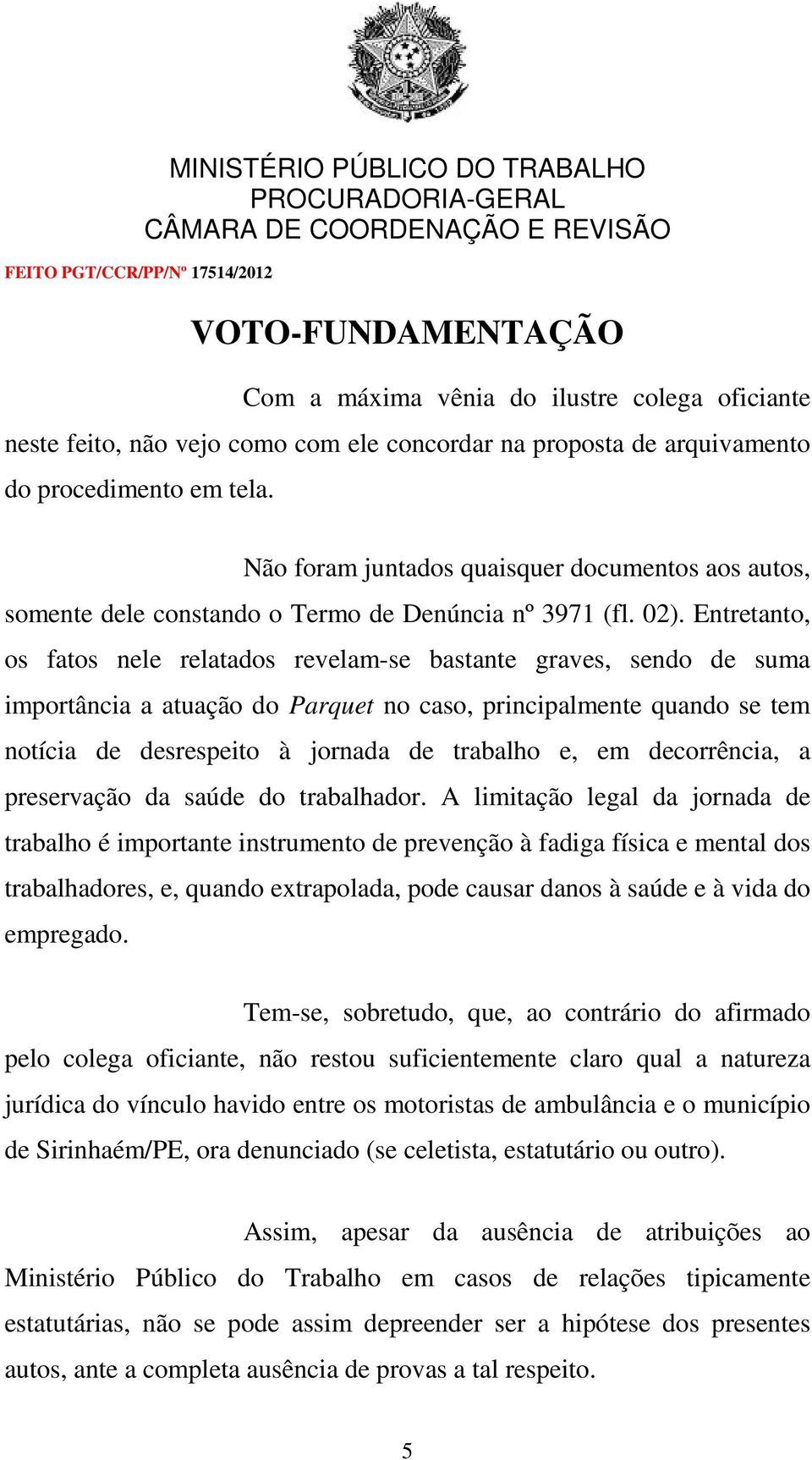 Entretanto, os fatos nele relatados revelam-se bastante graves, sendo de suma importância a atuação do Parquet no caso, principalmente quando se tem notícia de desrespeito à jornada de trabalho e, em