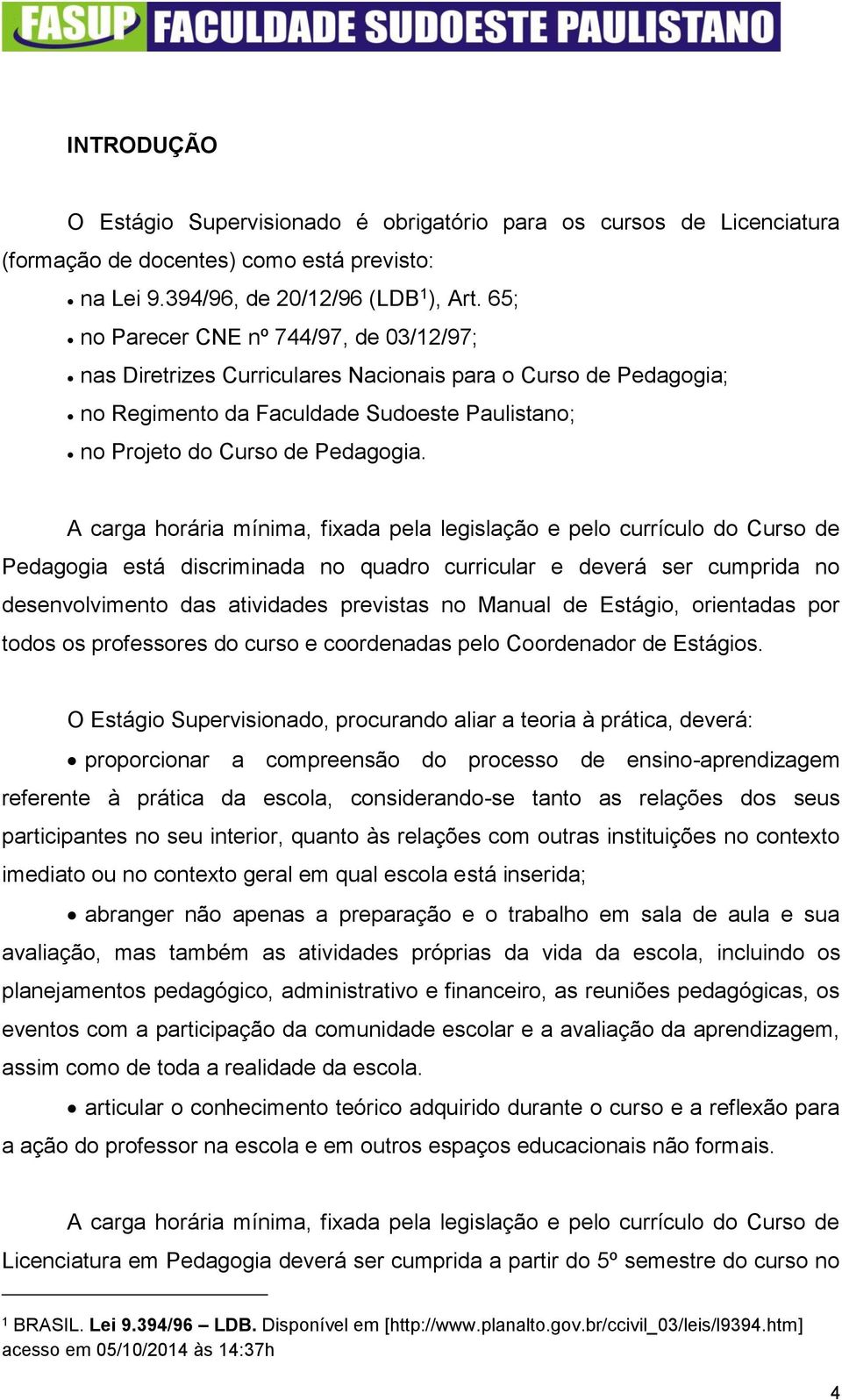 A carga horária mínima, fixada pela legislação e pelo currículo do Curso de Pedagogia está discriminada no quadro curricular e deverá ser cumprida no desenvolvimento das atividades previstas no