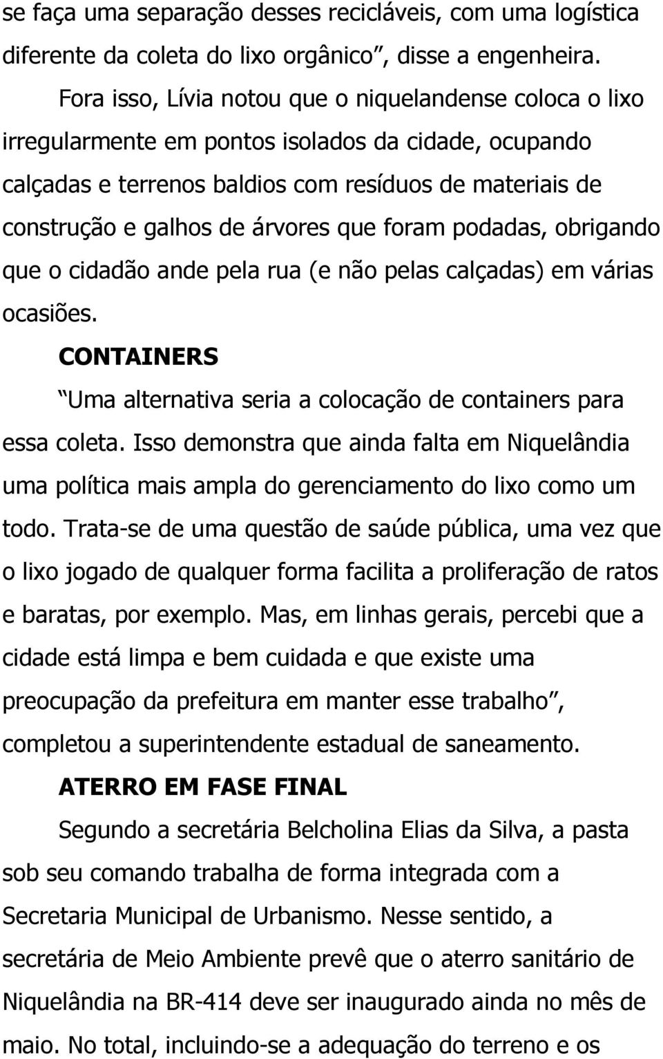 que foram podadas, obrigando que o cidadão ande pela rua (e não pelas calçadas) em várias ocasiões. CONTAINERS Uma alternativa seria a colocação de containers para essa coleta.