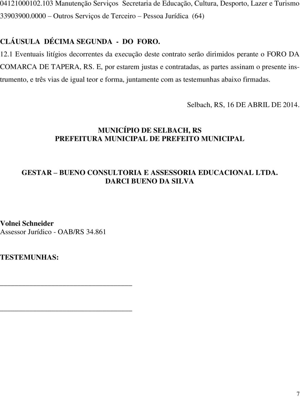 1 Eventuais litígios decorrentes da execução deste contrato serão dirimidos perante o FORO DA COMARCA DE TAPERA, RS.
