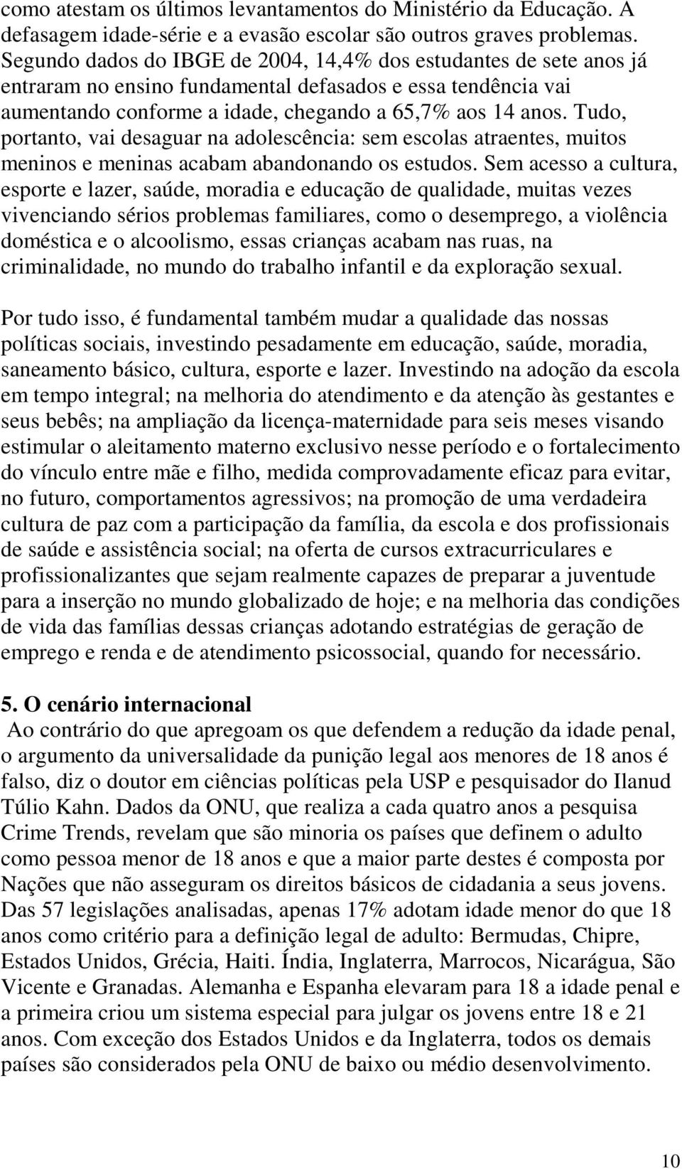 Tudo, portanto, vai desaguar na adolescência: sem escolas atraentes, muitos meninos e meninas acabam abandonando os estudos.