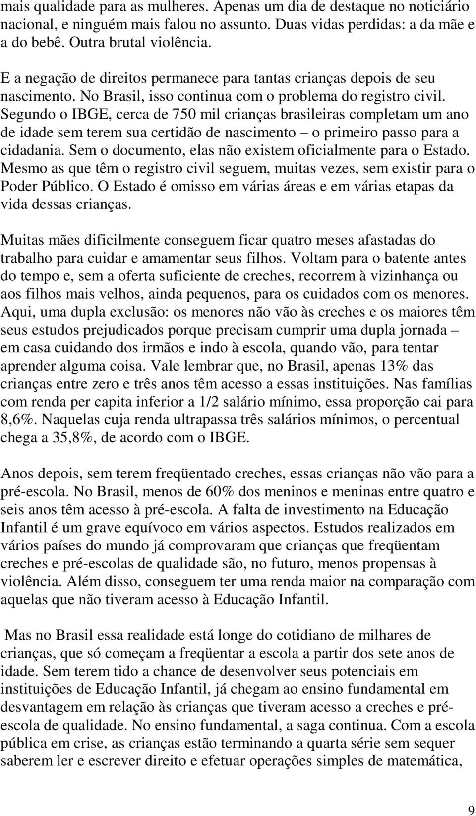 Segundo o IBGE, cerca de 750 mil crianças brasileiras completam um ano de idade sem terem sua certidão de nascimento o primeiro passo para a cidadania.