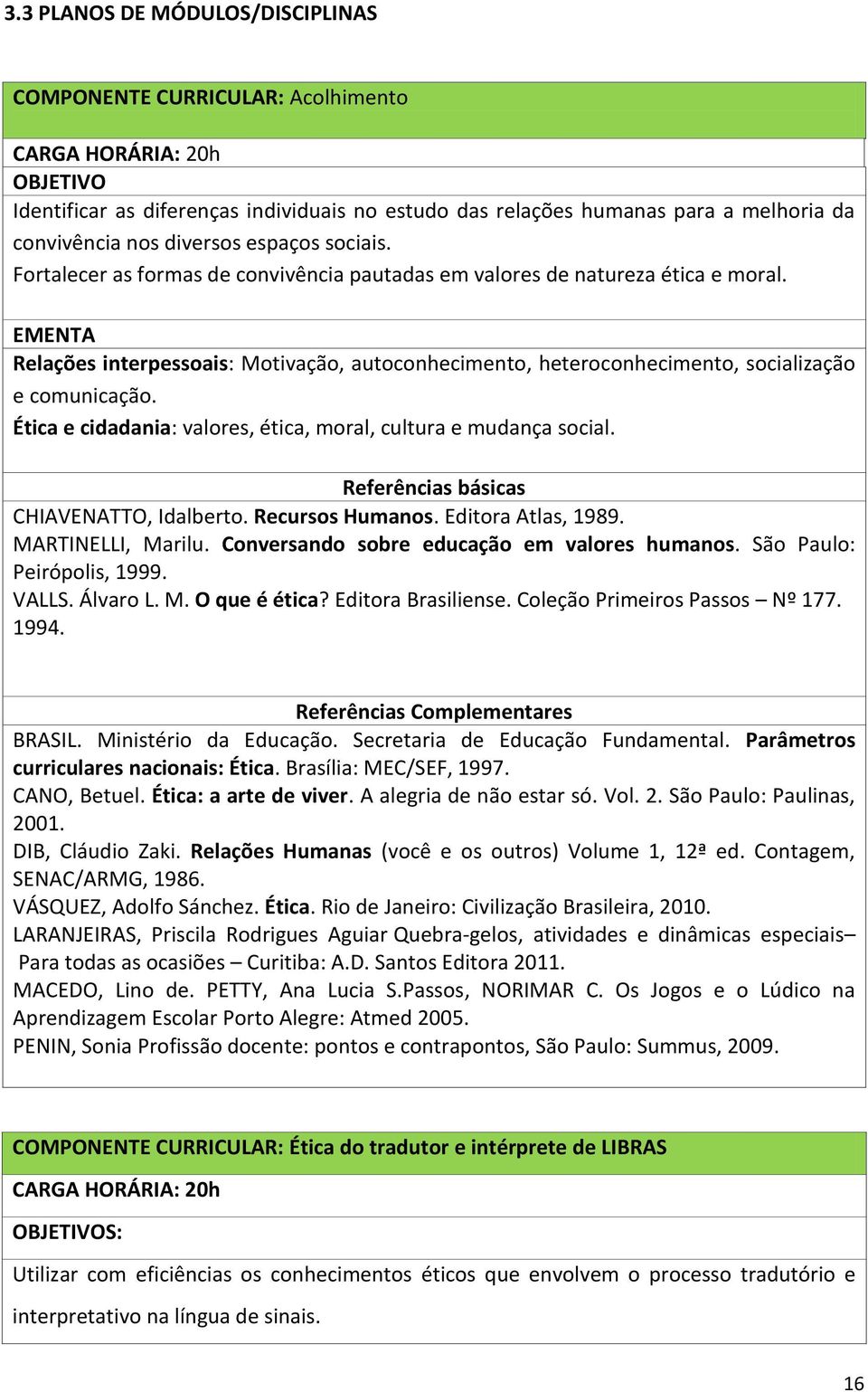 EMENTA Relações interpessoais: Motivação, autoconhecimento, heteroconhecimento, socialização e comunicação. Ética e cidadania: valores, ética, moral, cultura e mudança social.