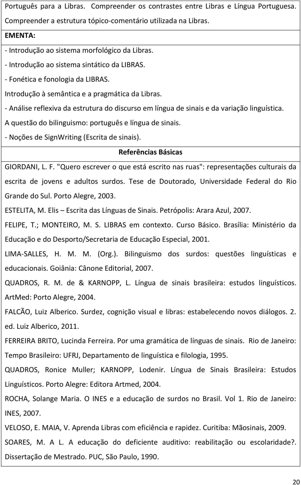 - Análise reflexiva da estrutura do discurso em língua de sinais e da variação linguística. A questão do bilinguismo: português e língua de sinais. - Noções de SignWriting (Escrita de sinais).