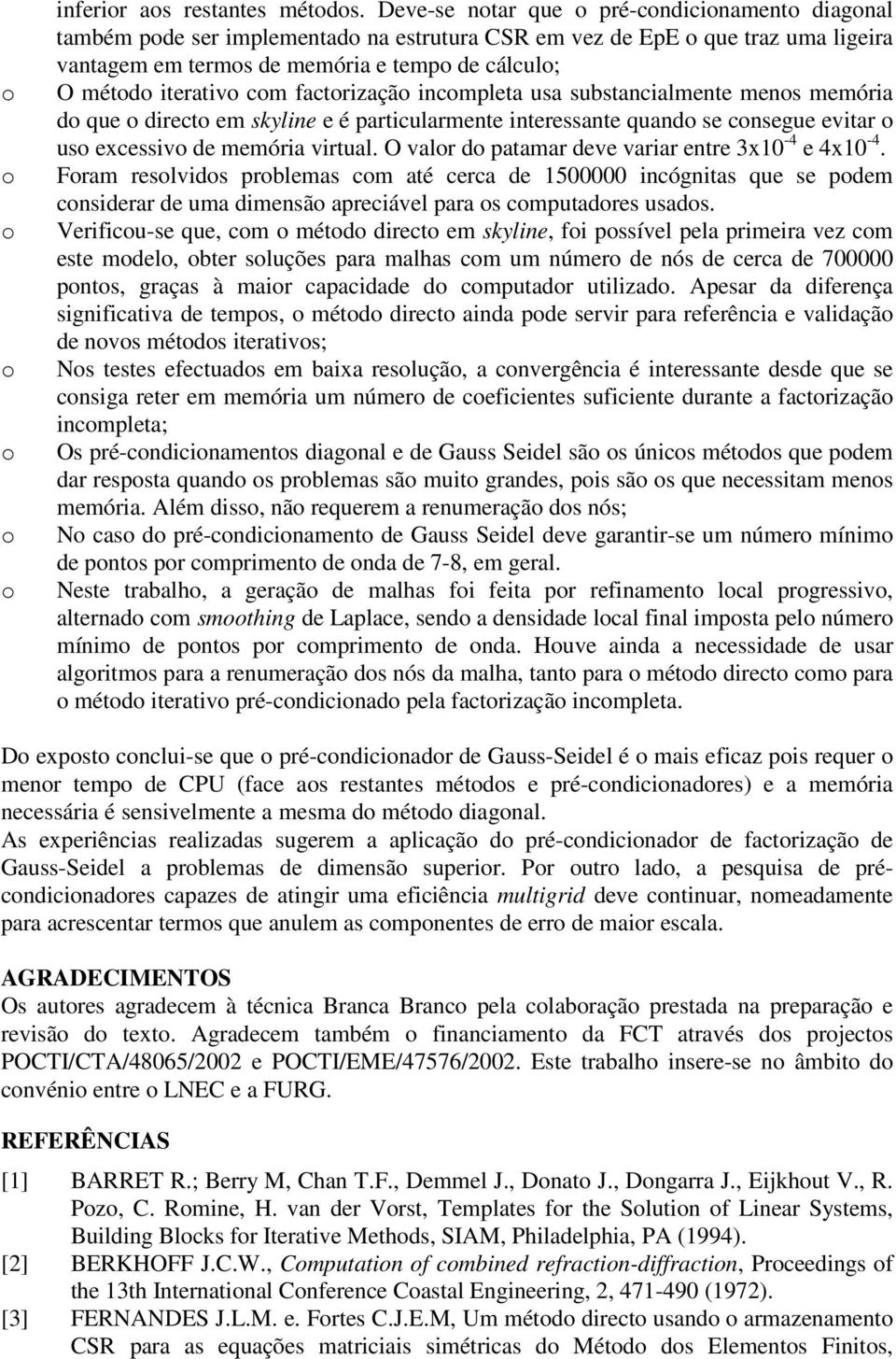 iterativo com factorização incompleta usa substancialmente menos memória do que o directo em skyline e é particularmente interessante quando se consegue evitar o uso excessivo de memória virtual.