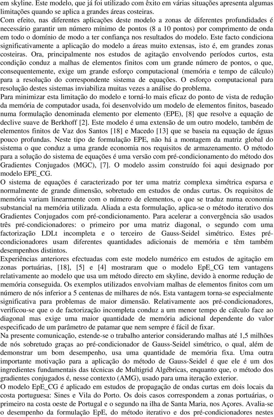 modo a ter confiança nos resultados do modelo. Este facto condiciona significativamente a aplicação do modelo a áreas muito extensas, isto é, em grandes zonas costeiras.