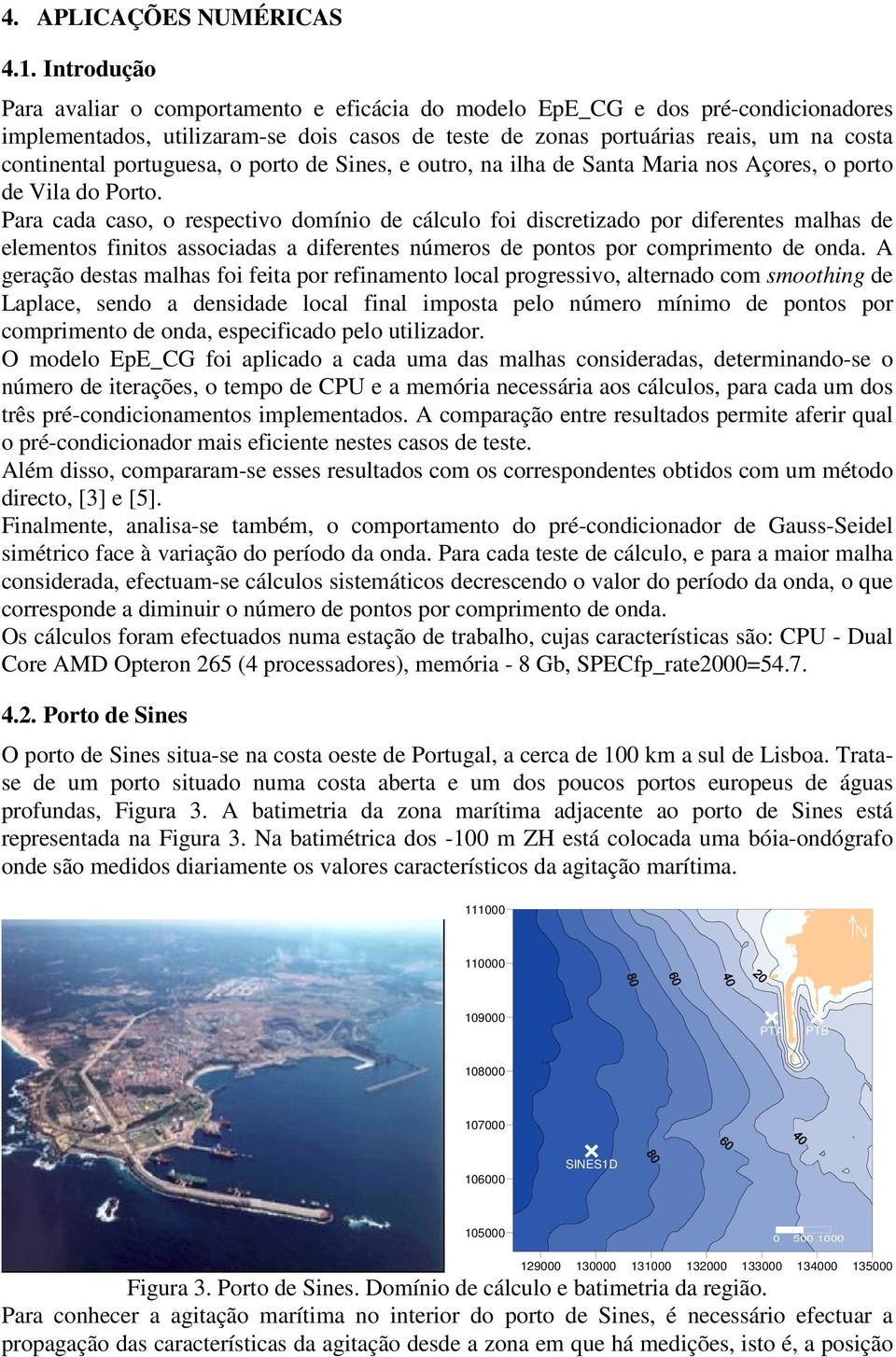 portuguesa, o porto de Sines, e outro, na ilha de Santa Maria nos Açores, o porto de Vila do Porto.