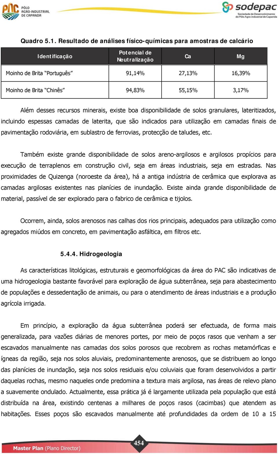 3,17% Além desses recursos minerais, existe boa disponibilidade de solos granulares, lateritizados, incluindo espessas camadas de laterita, que são indicados para utilização em camadas finais de