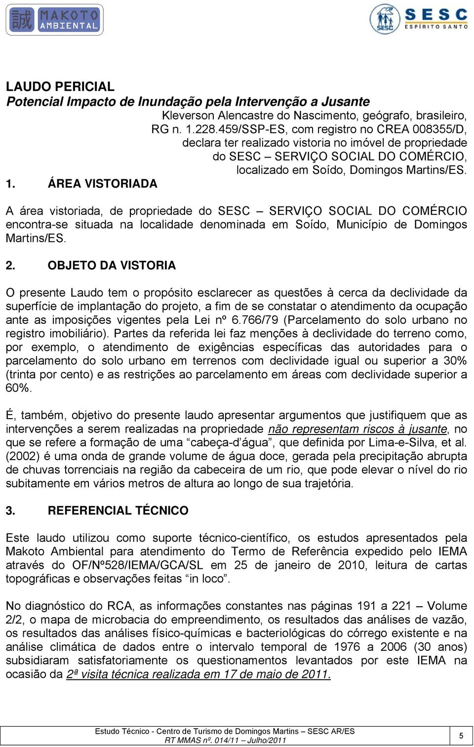 ÁREA VISTORIADA A área vistoriada, de propriedade do SESC SERVIÇO SOCIAL DO COMÉRCIO encontra-se situada na localidade denominada em Soído, Município de Domingos Martins/ES. 2.