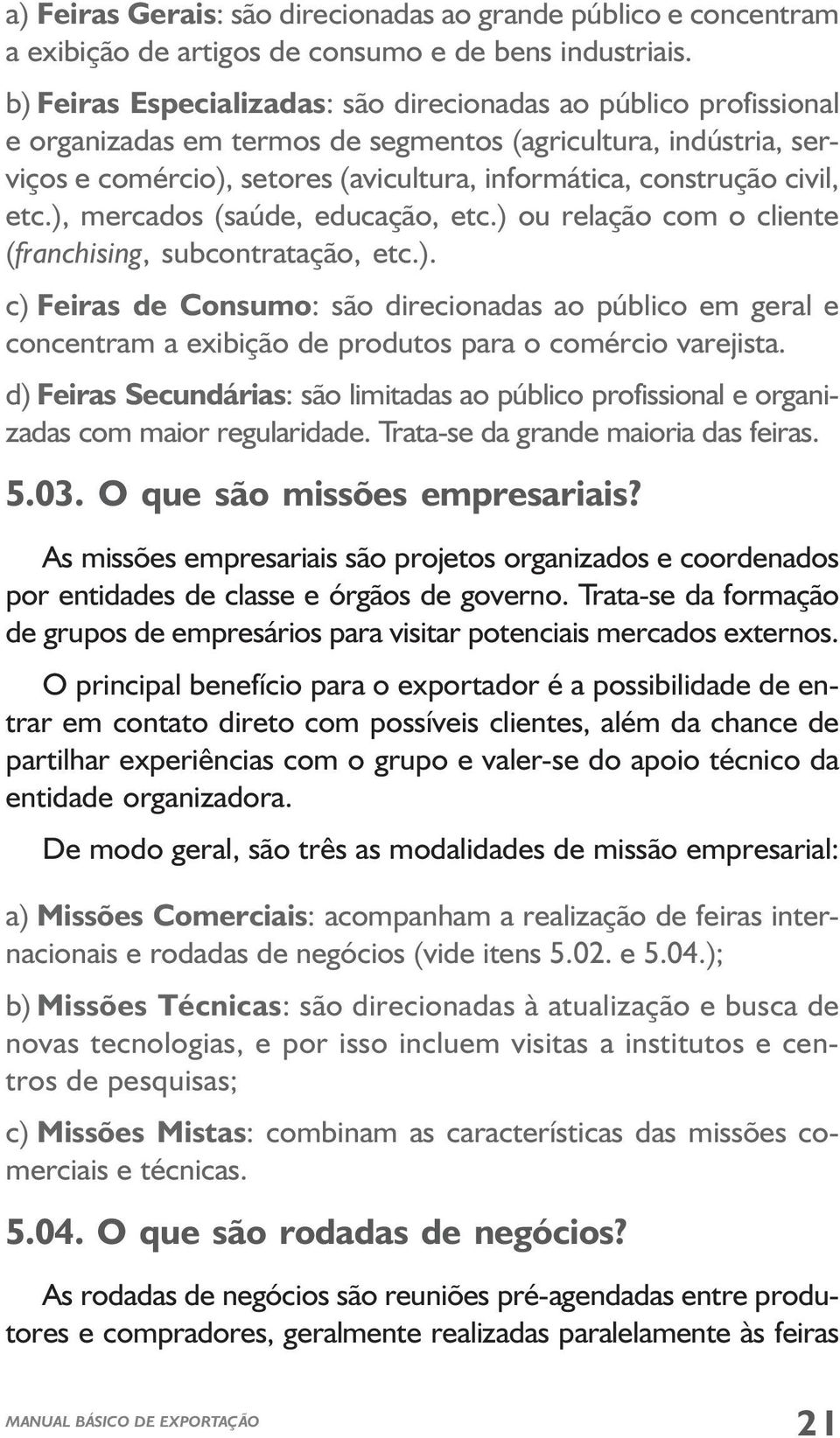 civil, etc.), mercados (saúde, educação, etc.) ou relação com o cliente (franchising, subcontratação, etc.). c) Feiras de Consumo: são direcionadas ao público em geral e concentram a exibição de produtos para o comércio varejista.