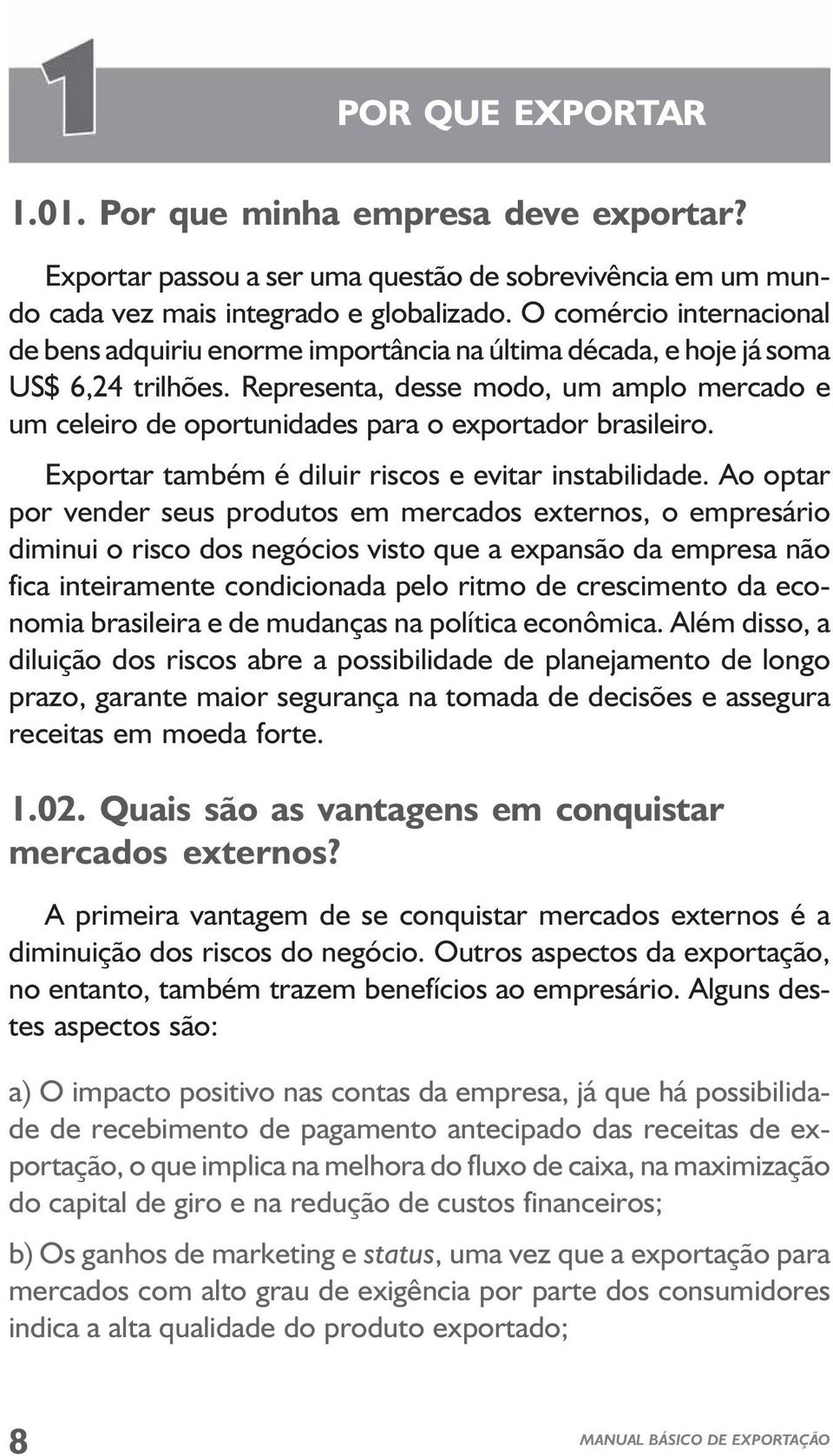 Representa, desse modo, um amplo mercado e um celeiro de oportunidades para o exportador brasileiro. Exportar também é diluir riscos e evitar instabilidade.