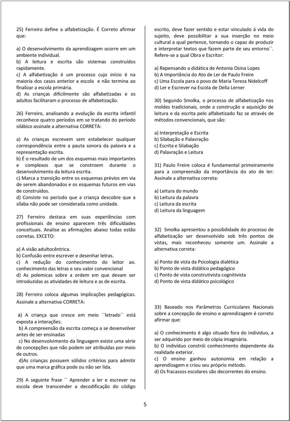 d) As crianças dificilmente são alfabetizadas e os adultos facilitaram o processo de alfabetização.