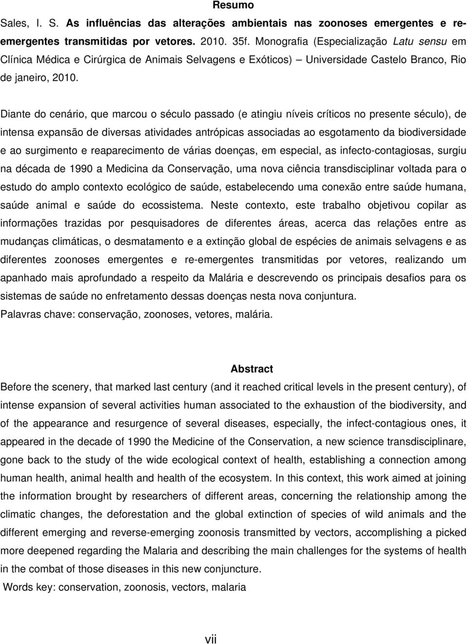 Diante do cenário, que marcou o século passado (e atingiu níveis críticos no presente século), de intensa expansão de diversas atividades antrópicas associadas ao esgotamento da biodiversidade e ao