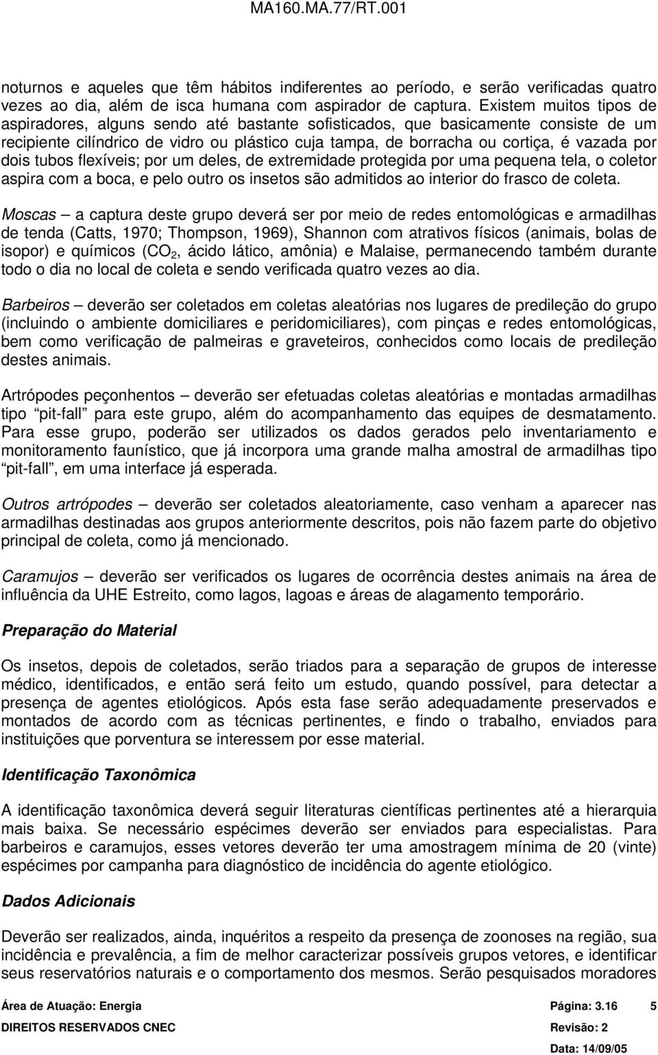 dois tubos flexíveis; por um deles, de extremidade protegida por uma pequena tela, o coletor aspira com a boca, e pelo outro os insetos são admitidos ao interior do frasco de coleta.