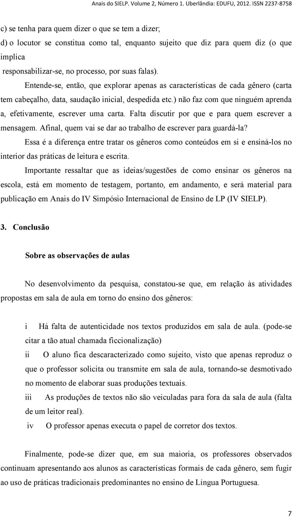 ) não faz com que ninguém aprenda a, efetivamente, escrever uma carta. Falta discutir por que e para quem escrever a mensagem. Afinal, quem vai se dar ao trabalho de escrever para guardá-la?