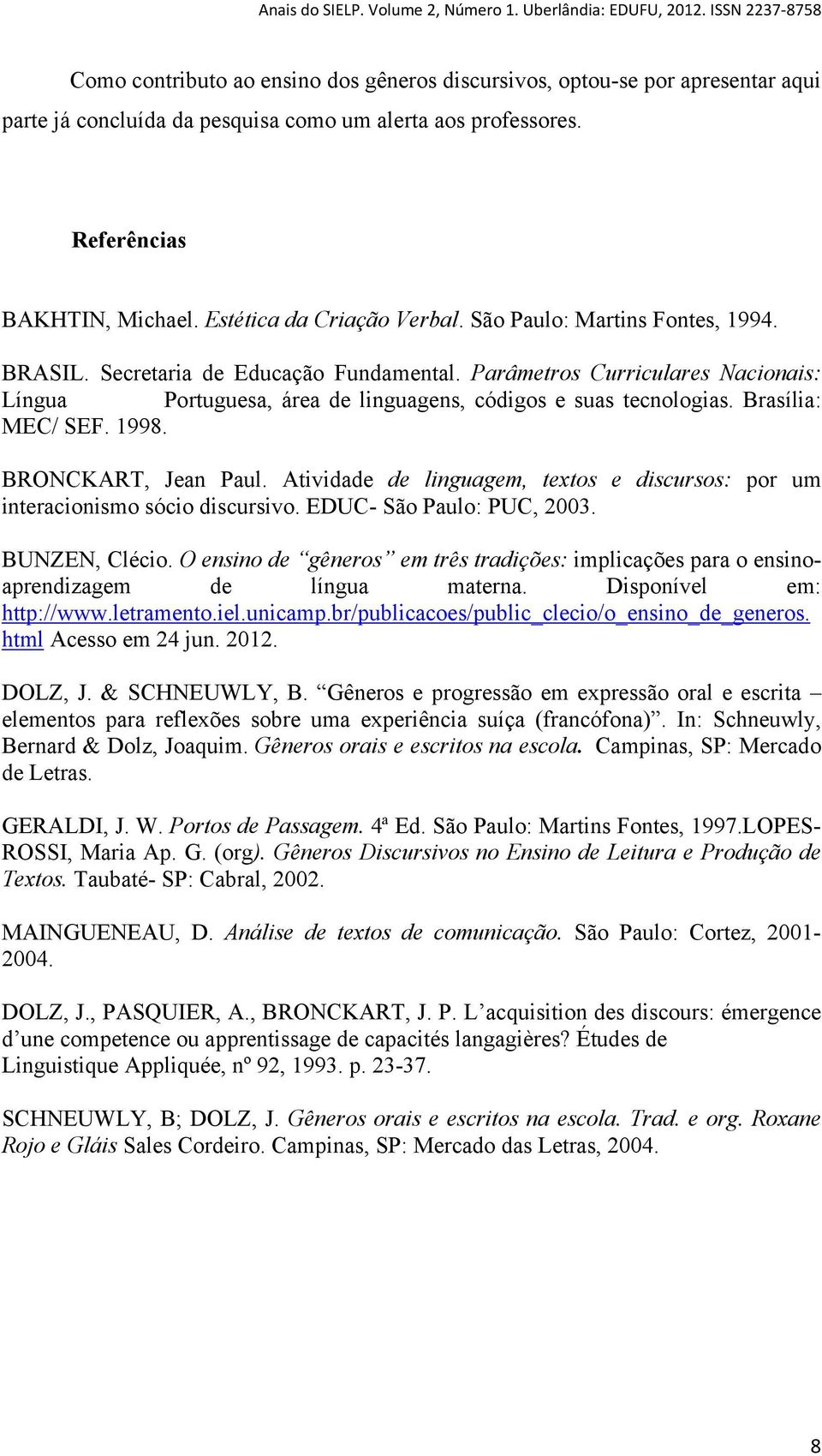 1998. BRONCKART, Jean Paul. Atividade de linguagem, textos e discursos: por um interacionismo sócio discursivo. EDUC- São Paulo: PUC, 2003. BUNZEN, Clécio.