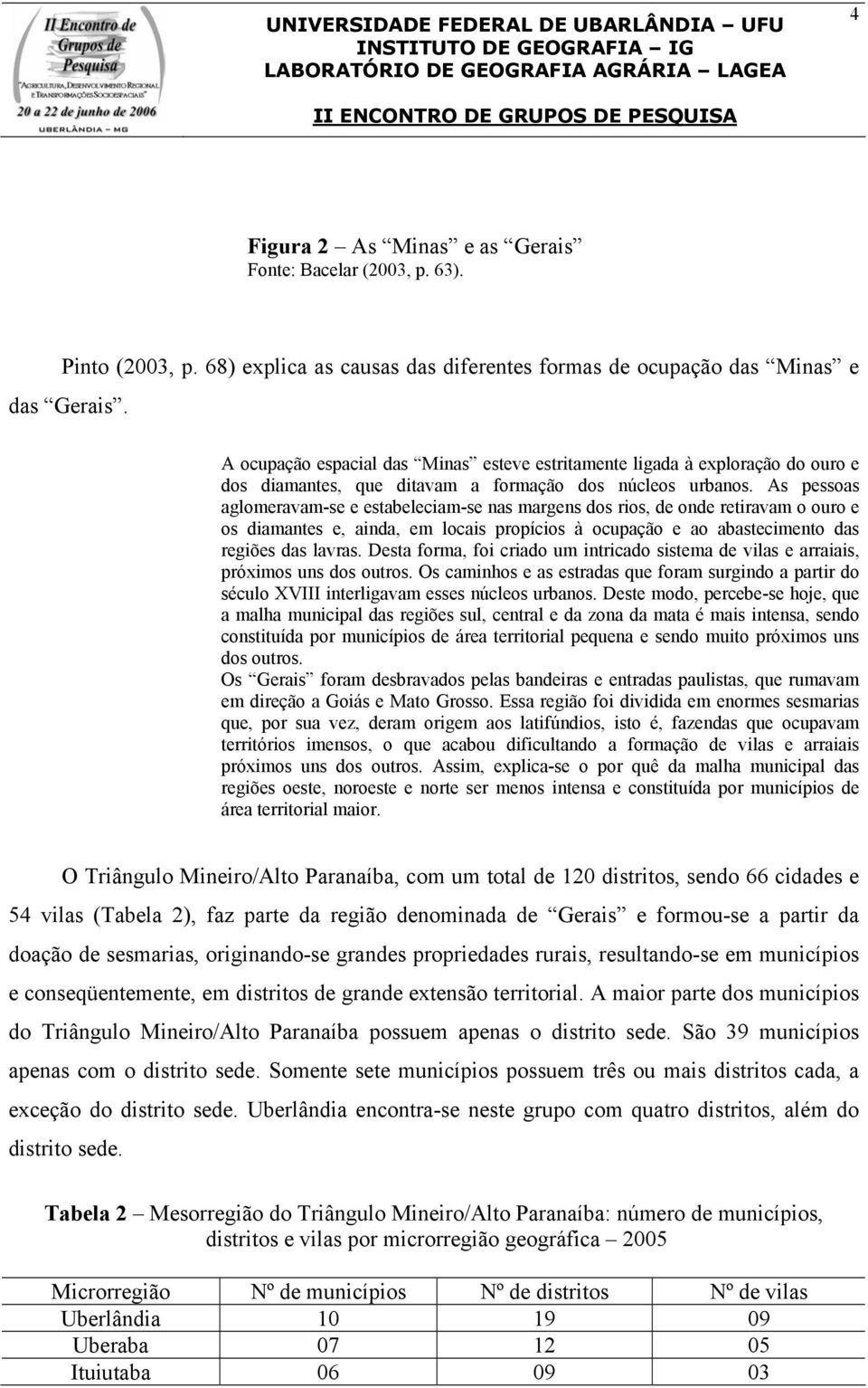 As pessoas aglomeravam-se e estabeleciam-se nas margens dos rios, de onde retiravam o ouro e os diamantes e, ainda, em locais propícios à ocupação e ao abastecimento das regiões das lavras.