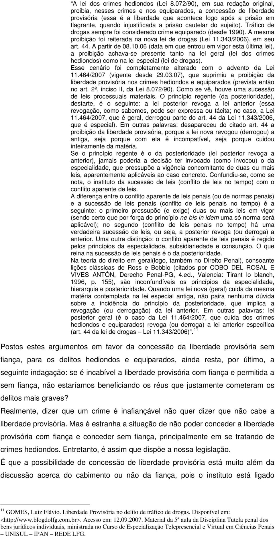 a prisão cautelar do sujeito). Tráfico de drogas sempre foi considerado crime equiparado (desde 1990). A mesma proibição foi reiterada na nova lei de drogas (Lei 11.343/2006), em seu art. 44.