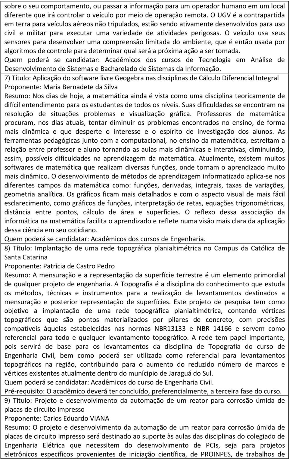 O veículo usa seus sensores para desenvolver uma compreensão limitada do ambiente, que é então usada por algoritmos de controle para determinar qual será a próxima ação a ser tomada.