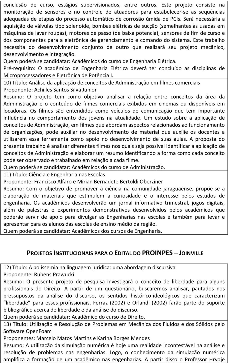 Será necessária a aquisição de válvulas tipo solenoide, bombas elétricas de sucção (semelhantes às usadas em máquinas de lavar roupas), motores de passo (de baixa potência), sensores de fim de curso