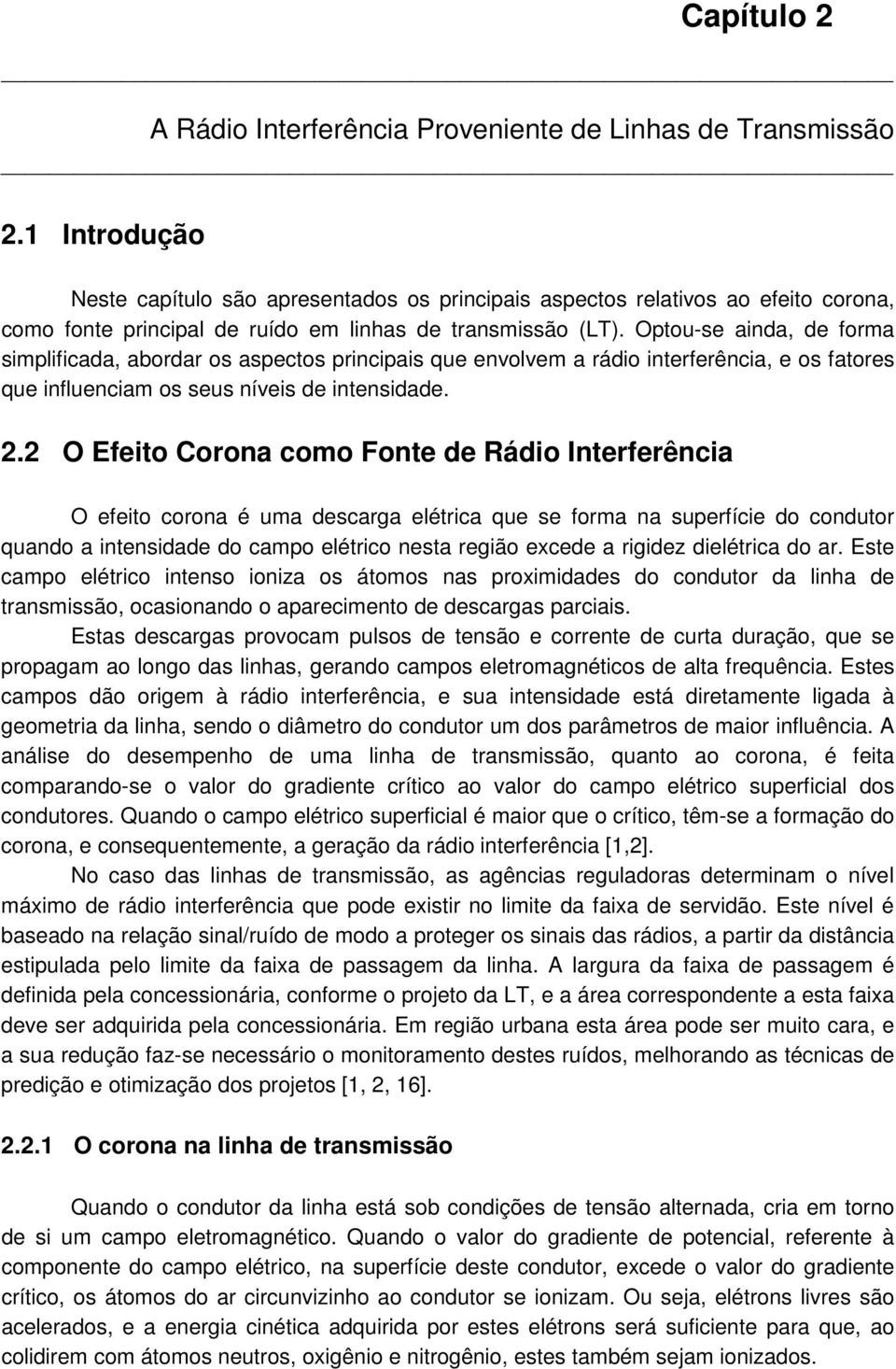 Optou-se ainda, de forma simplificada, abordar os aspectos principais que envolvem a rádio interferência, e os fatores que influenciam os seus níveis de intensidade. 2.