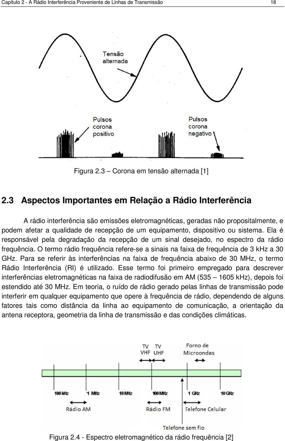 dispositivo ou sistema. Ela é responsável pela degradação da recepção de um sinal desejado, no espectro da rádio frequência.